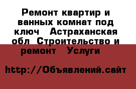 Ремонт квартир и ванных комнат под ключ - Астраханская обл. Строительство и ремонт » Услуги   